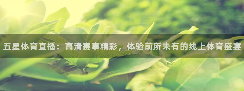五星体育直播：高清赛事精彩，体验前所未有的线上体育盛宴