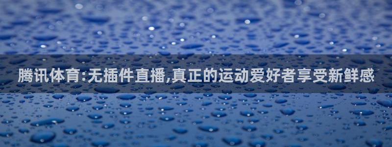 腾讯体育:无插件直播,真正的运动爱好者享受新鲜感