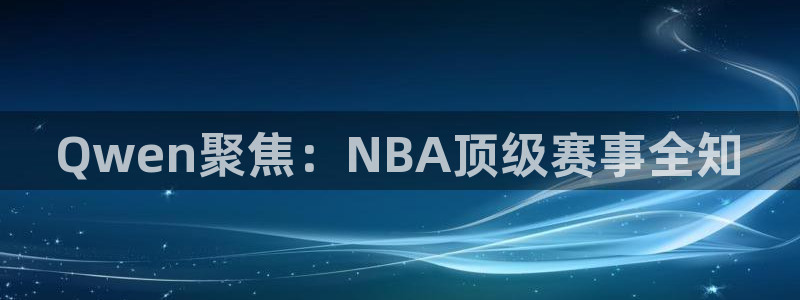 Qwen聚焦：NBA顶级赛事全知