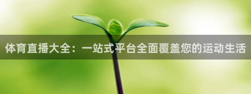 体育直播大全：一站式平台全面覆盖您的运动生活